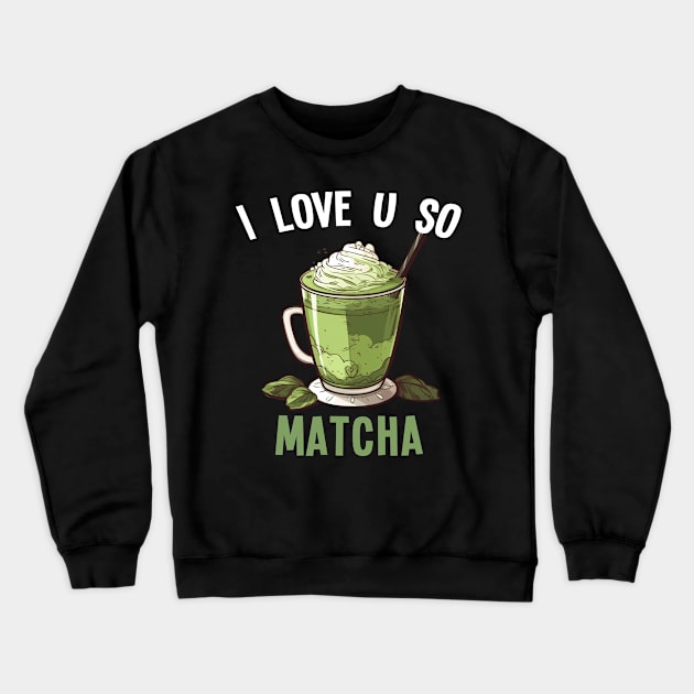 Matcha Latte Tea I Love U So Matcha Crewneck Sweatshirt by geekmethat